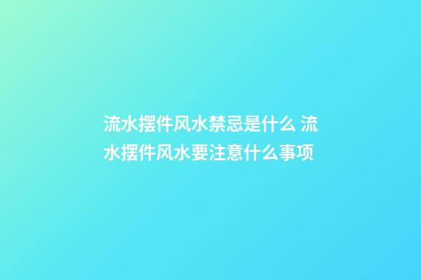 流水摆件风水禁忌是什么 流水摆件风水要注意什么事项